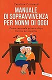 Manuale di sopravvivenza per nonni di oggi. Come cavarsela prima e dopo l'arrivo dei nipotini