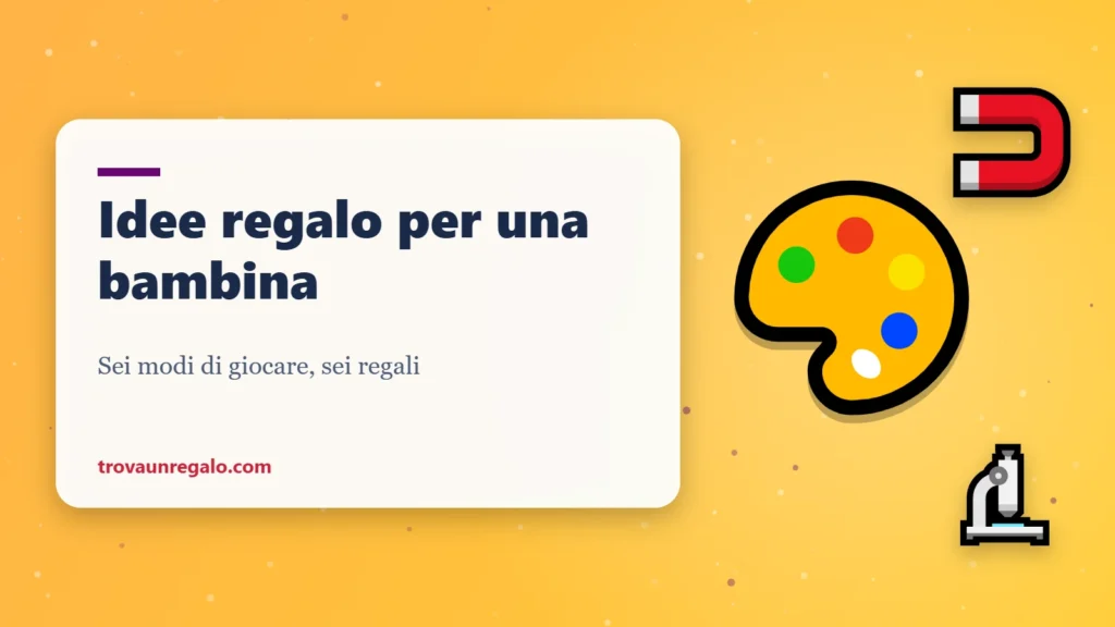 Idee regalo per una bambina: colori, costruzioni magnetiche e microscopio