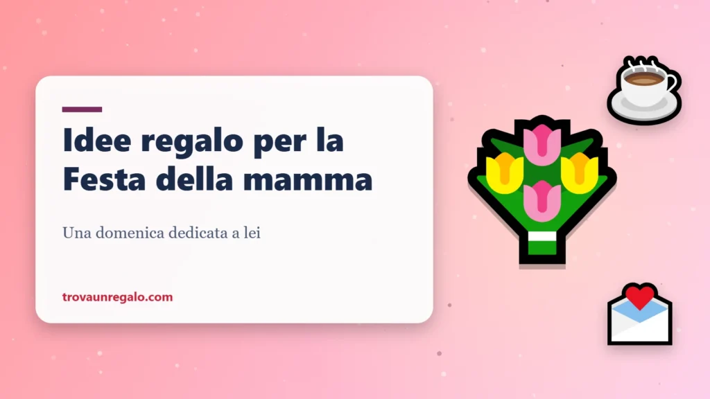 Idee regalo per la Festa della mamma: fiori, caffè e lettera